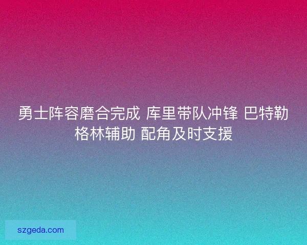 勇士阵容磨合完成 库里带队冲锋 巴特勒格林辅助 配角及时支援