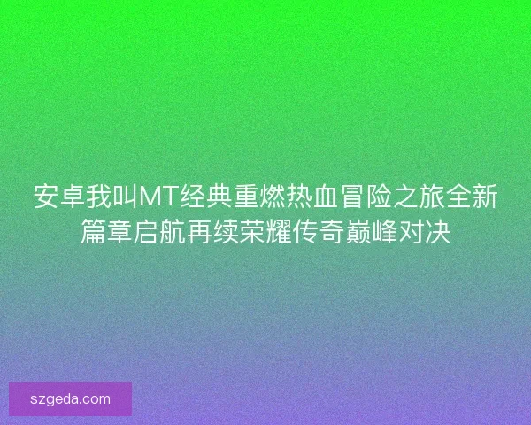 安卓我叫MT经典重燃热血冒险之旅全新篇章启航再续荣耀传奇巅峰对决