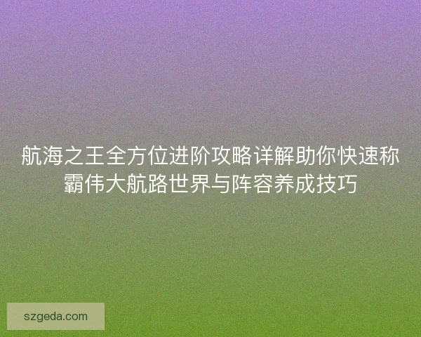 航海之王全方位进阶攻略详解助你快速称霸伟大航路世界与阵容养成技巧