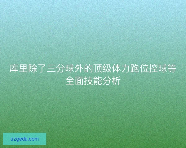 库里除了三分球外的顶级体力跑位控球等全面技能分析