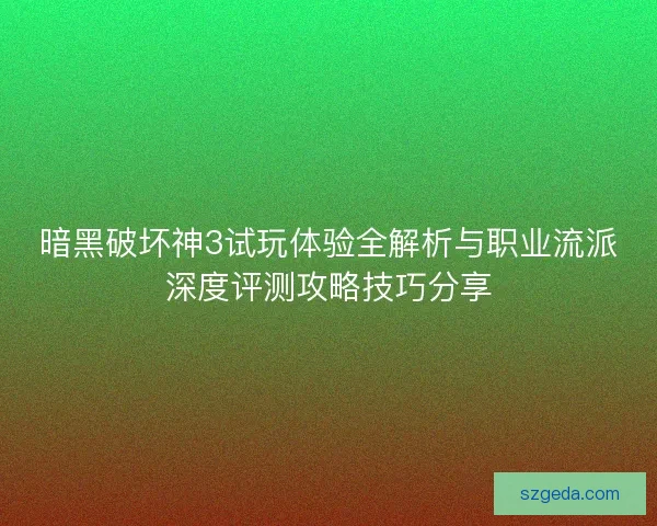 暗黑破坏神3试玩体验全解析与职业流派深度评测攻略技巧分享
