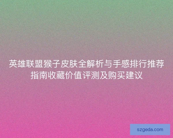 英雄联盟猴子皮肤全解析与手感排行推荐指南收藏价值评测及购买建议