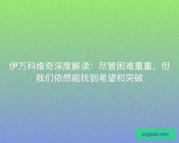 伊万科维奇深度解读：尽管困难重重，但我们依然能找到希望和突破