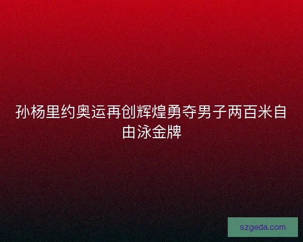 孙杨里约奥运再创辉煌勇夺男子两百米自由泳金牌 孙杨里约奥运再创辉煌勇夺男子两百米自由泳金牌