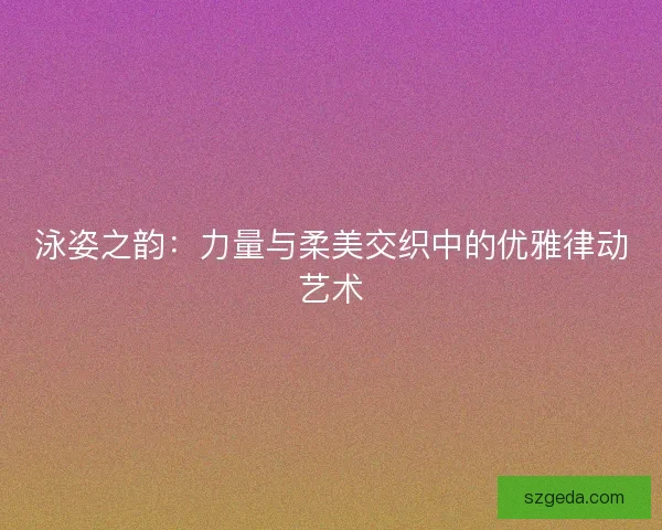 泳姿之韵：力量与柔美交织中的优雅律动艺术