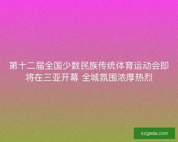第十二届全国少数民族传统体育运动会即将在三亚开幕 全城氛围浓厚热烈