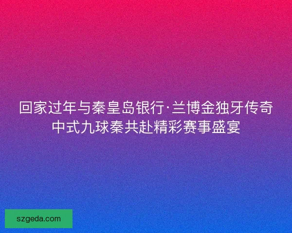 回家过年与秦皇岛银行·兰博金独牙传奇中式九球秦共赴精彩赛事盛宴