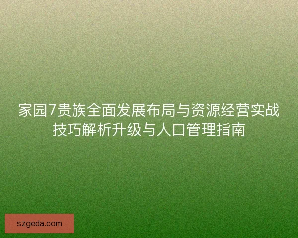 家园7贵族全面发展布局与资源经营实战技巧解析升级与人口管理指南