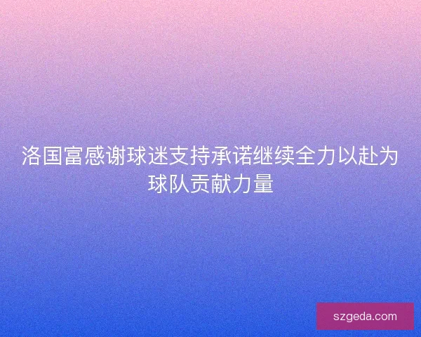洛国富感谢球迷支持承诺继续全力以赴为球队贡献力量