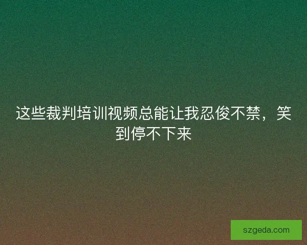 这些裁判培训视频总能让我忍俊不禁，笑到停不下来