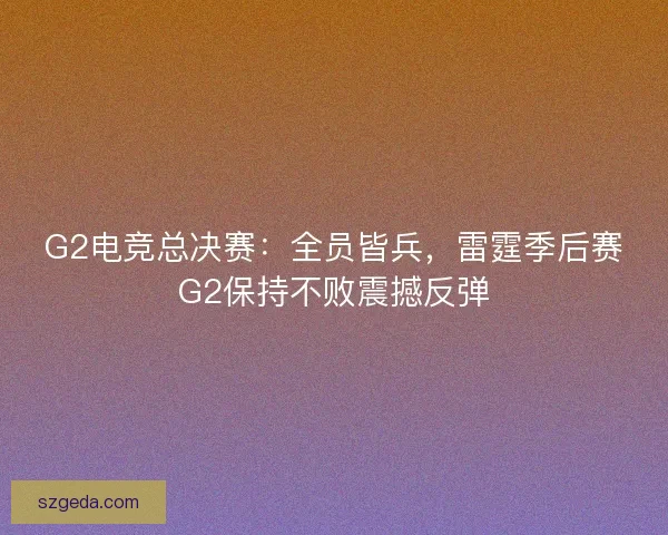 G2电竞总决赛:全员皆兵,雷霆季后赛G2保持不败震撼反弹 G2电竞总决赛:全员皆兵,雷霆季后赛G2保持不败震撼反弹